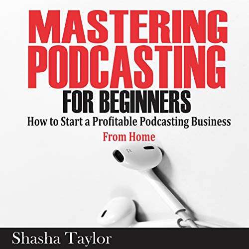 Mastering Podcasting for Beginners: How to Start a Profitable Podcasting Business from Home by Shasha Taylor episode artwork