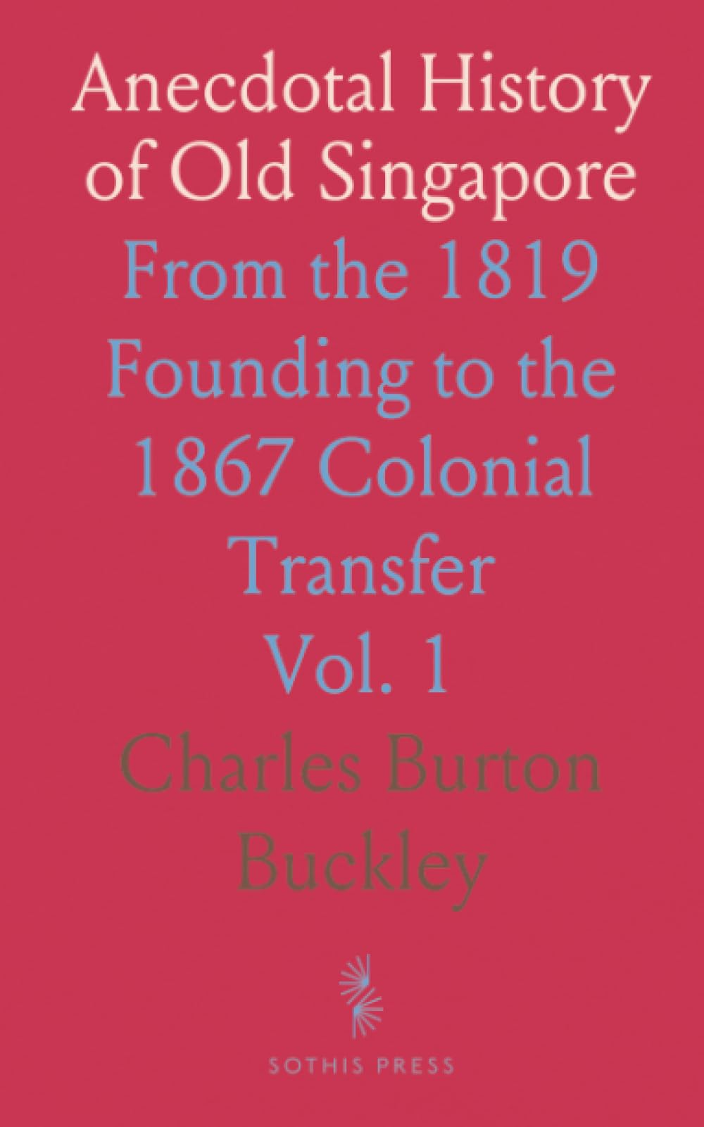 Anecdotal History of Old Singapore: From the 1819 Founding to the 1867 Colonial Transfer