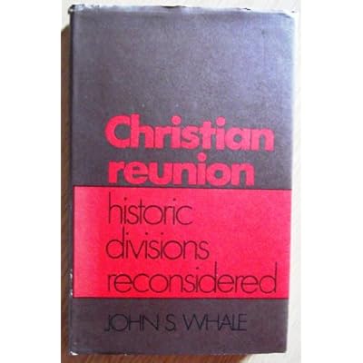 Christian Reunion : Historic Divisions Reconsidered / by J. S. Whale