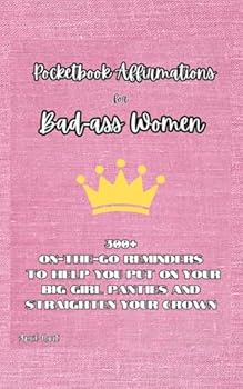 Pocketbook Affirmations for Bad-Ass Women: 300+ On-the-go reminders to help you put on your big girl panties and straighten your crown!