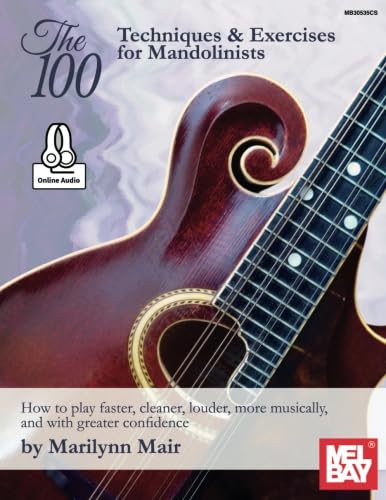 The 100 Techniques & Exercises for Mandolinists: How to play faster, cleaner, louder, more musically, and with greater confidence