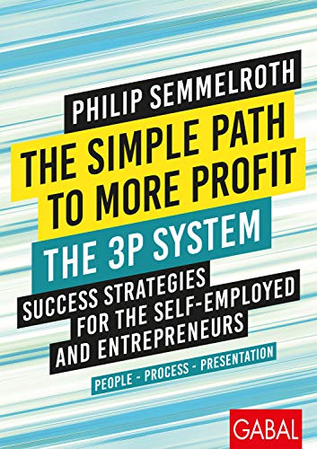 The Simple Path to More Profit: The 3P System: Success Strategies for the Self-Employed and Entrepreneurs. People – Process – Presentation (Dein Business)