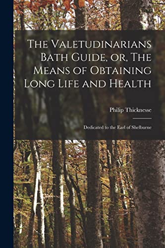 The Valetudinarians Bath Guide, or, The Means of Obtaining Long Life and Health: Dedicated to the Earl of Shelburne
