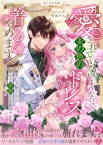 愛されていないようなので、夫の色のドレス着るのやめます~妻に誤解された拗らせ宰相は遠慮をやめる~ (LYR文庫)