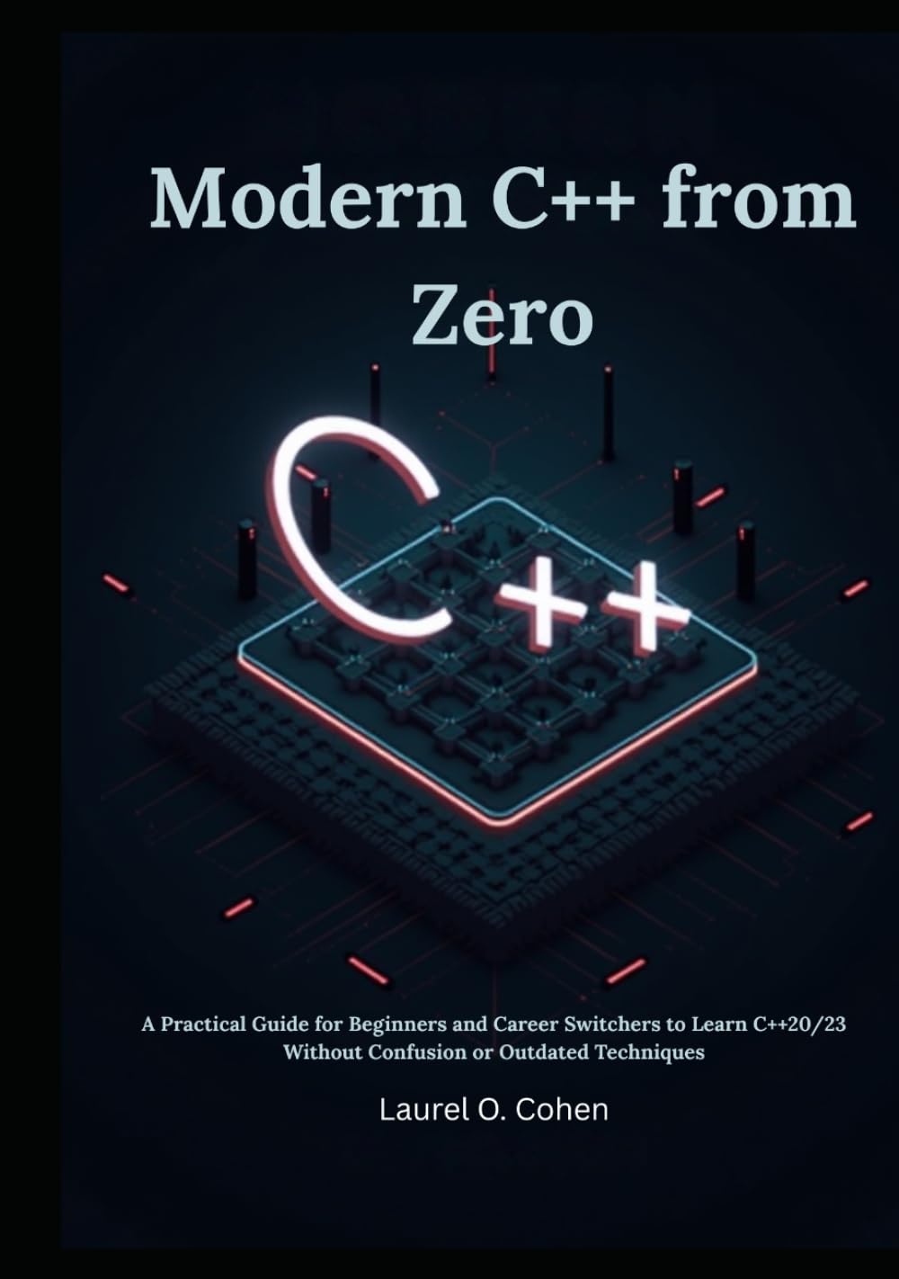 Modern C++ from Zero: A Practical Guide for Beginners and Career Switchers to Learn C++20/23 Without Confusion or Outdated Techniques