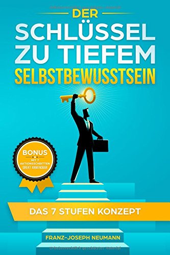 Selbstbewusstsein : Der Schlüssel zu tiefem Selbstbewusstsein - Das 7 Stufen Konzept Selbstbewusstsein : Der Schlüssel zu tiefem Selbstbewusstsein - Das 7 Stufen Konzept