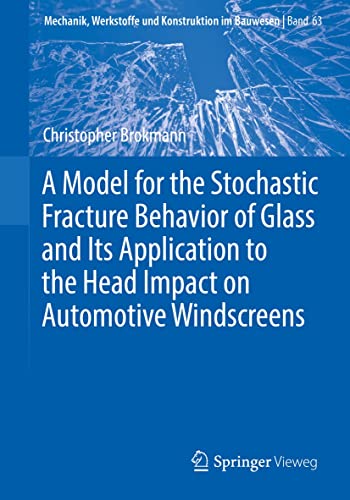 A Model for the Stochastic Fracture Behavior of Glass and Its Application to the Head Impact on Automotive Windscreens (Mechanik, Werkstoffe und Konstruktion im Bauwesen Book 63) (English Edition)