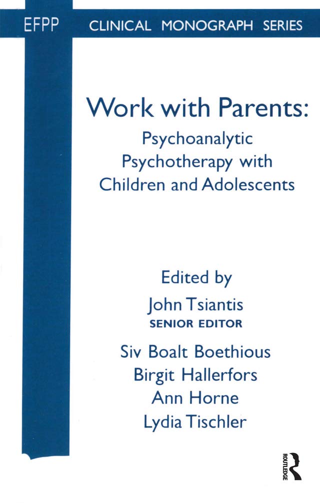 Work with Parents: Psychoanalytic Psychotherapy with Children and Adolescents (The EFPP Monograph Series)