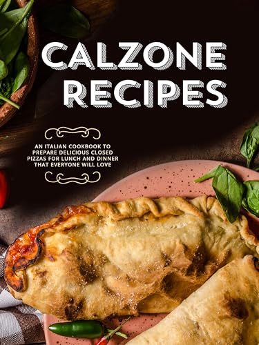 Calzone Recipes: An Italian Cookbook to Prepare Delicious Closed Pizzas for Lunch and Dinner That Everyone Will Love