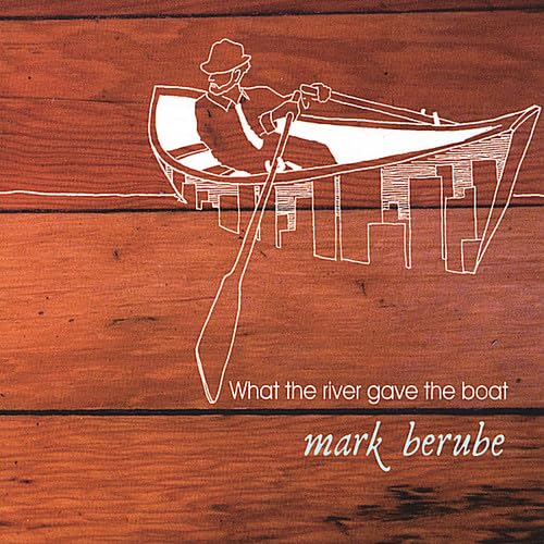 What the River Gave the Boat [Audio CD] Mark Berube