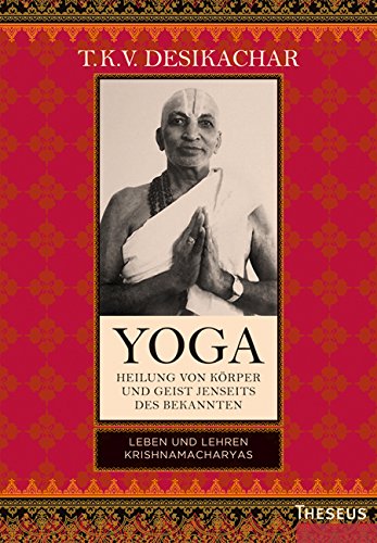 Yoga - Heilung von Körper und Geist jenseits des Bekannten: Leben und Lehren Krishnamacharyas (German Edition)