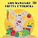 Amo mangiare frutta e verdura: I Love to Eat Fruits and Vegetables Italian Edition