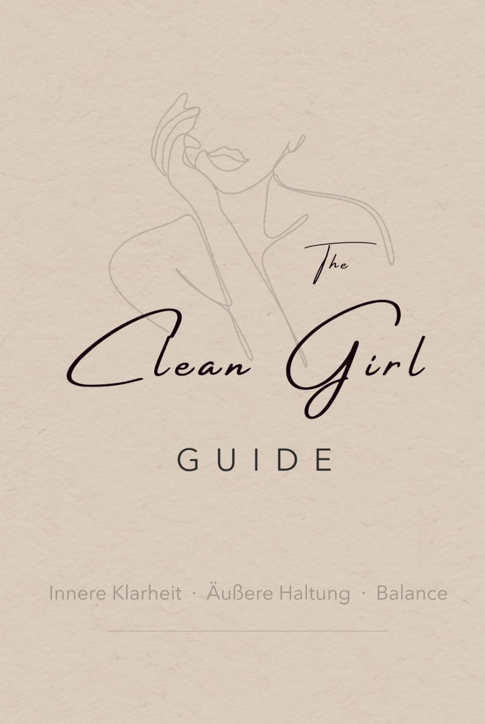 The Clean Girl Guide - Innere Klarheit. Äußere Haltung. Balance: Ein moderner Weg zur Identität, Selbstachtung und persönlicher Stärke