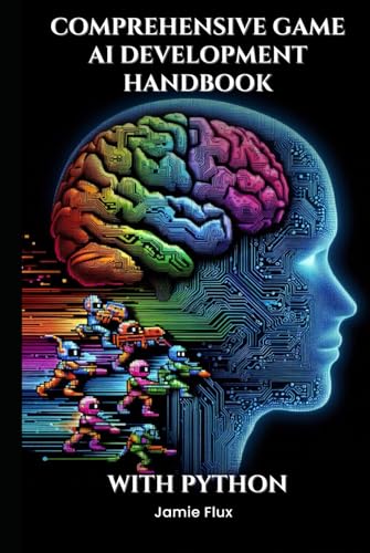 Comprehensive Game AI Development Handbook: Creating Intelligent Games with Machine Learning...