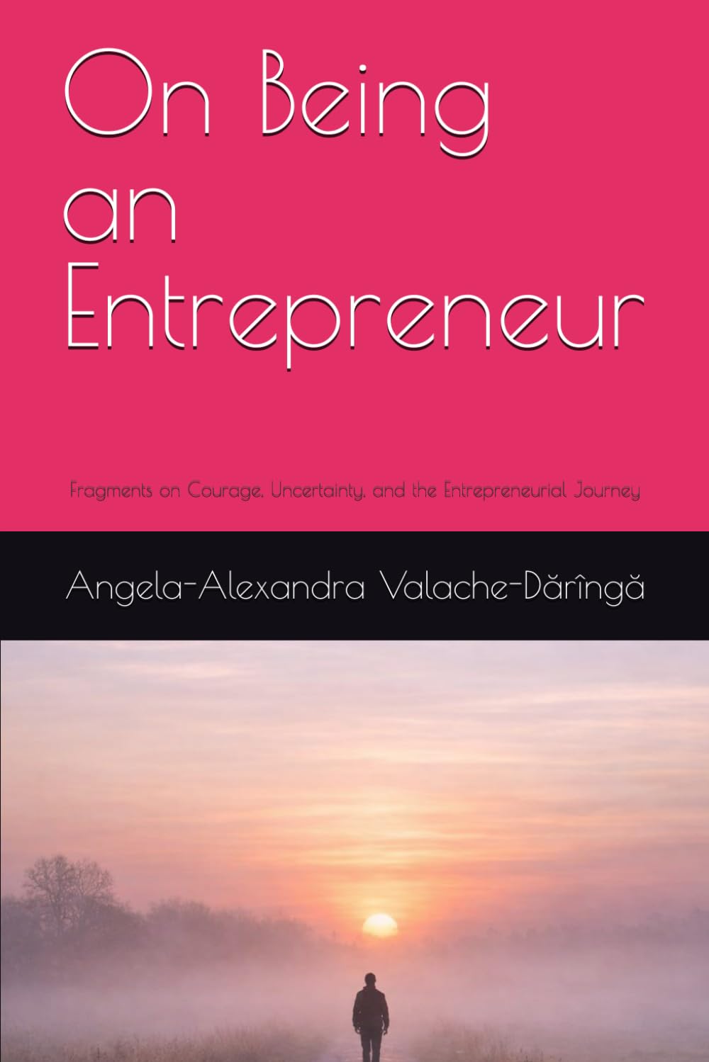 On Being an Entrepreneur: Fragments on Courage, Uncertainty, and the Entrepreneurial Journey