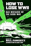 How to Lose WWII: Bad Mistakes of the Good War (How to Lose Series)