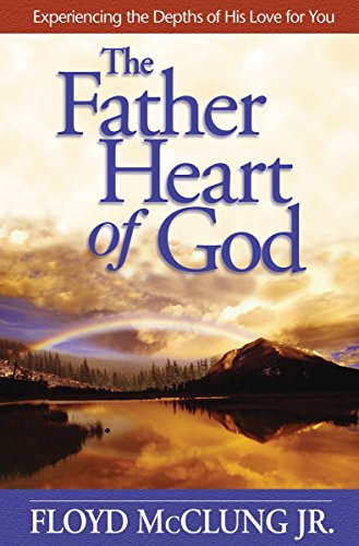 The Father Heart of God: Experiencing the Depths of His Love for You The Father Heart of God: Experiencing the Depths of His Love for You