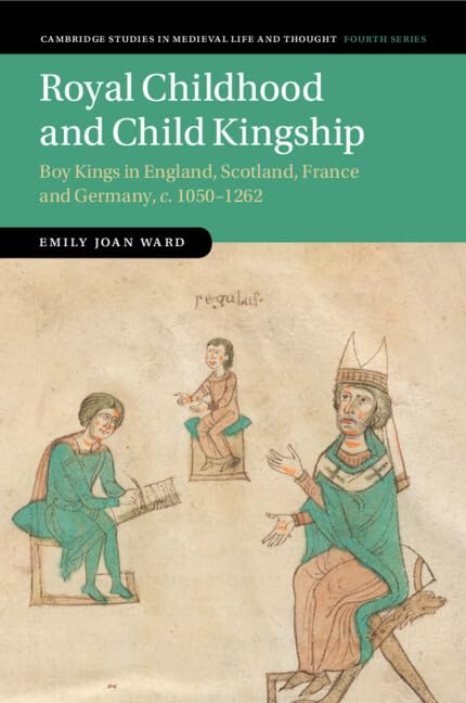 Royal Childhood and Child Kingship (Cambridge Studies in Medieval Life and Thought: Fourth Series, Series Number 120)