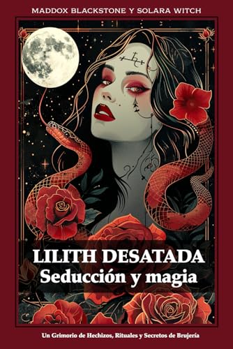 Lilith Desatada Seducción y magia: Un Grimorio de Hechizos, Rituales y Secretos de Brujería