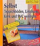 Selbst Teppichböden, Linoleum, Kork und PVC verlegen: Mit Profi-, Sicherheits- und Ökotipps. Schritt für Schritt richtig gemacht