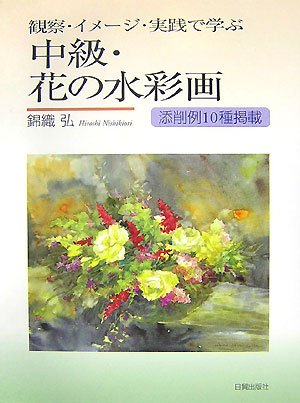 観察・イメージ・実践で学ぶ中級・花の水彩画 | 錦織 弘 |本 | 通販