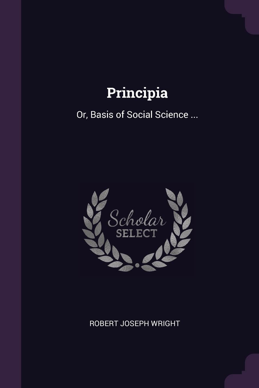 Principia: Or, Basis of Social Science ...