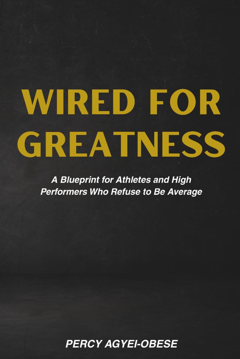 Wired for Greatness: A Blueprint for Athletes and High Performers Who Refuse to Be Average