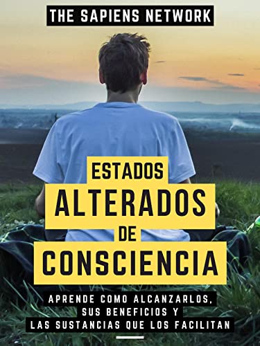Estados Alterados De Consciencia: Aprende Como Alcanzarlos, Sus Beneficios Y Las Sustancias Que Los Facilitan (Edicion Extendida)