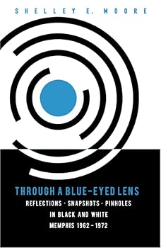 Perfect Paperback Through A Blue-Eyed Lens: Reflections. Snapshots. Pinholes in Black and White Memphis 1962-1972 Book