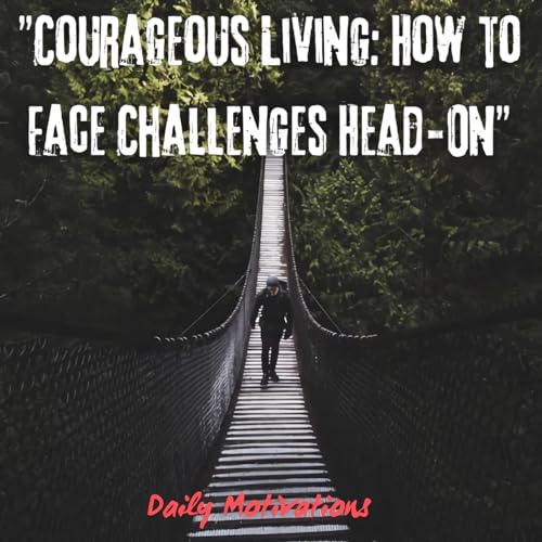 Courageous Living: How to Face Challenges Head-On