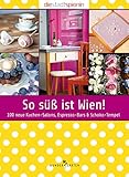  So süß ist Wien!: 100 neue Kuchen-Salons, Espresso-Bars & Schoko-Tempel