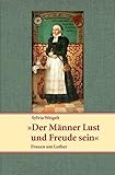 Der Männer Lust und Freude sein: Frauen um Luther - Sylvia Weigelt 