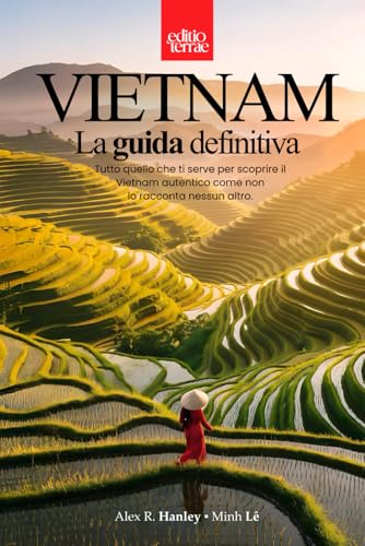 VIETNAM - La Guida definitiva: Tutto quello che ti serve per il tuo viaggio nel Vietnam autentico – una guida turistica pratica e profonda a 360 gradi