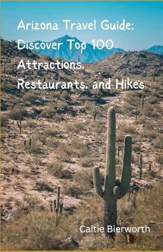 Arizona Travel Guide: Discover Top 100 Attractions, Restaurants, and Hikes