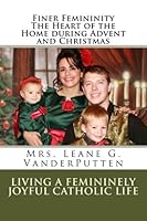 Finer Femininity the Heart of the Home During Advent and Christmas : Living a Femininely Joyful Catholic Life 1511972262 Book Cover