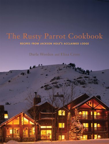 Rusty Parrot Cookbook, The: Recipes from Jackson Hole's Acclaimed Lodge
