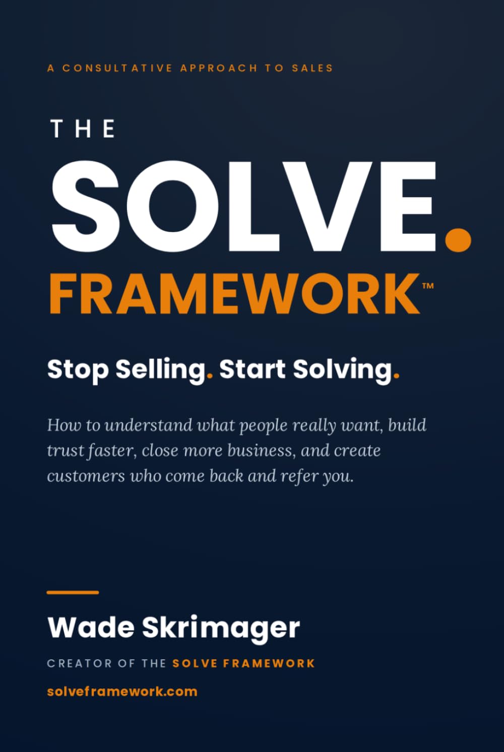 The SOLVE Framework- Stop Selling. Start Solving.: The Proven Framework for Building Trust, Solving Problems, and Creating Customers and Referrals for Life