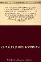 'THE HOUSE OF LONGMAN, 1724-1800. A BIBLIOGRAPHICAL HISTORY WITH A LIST OF SIGNS USED BY BOOKSELLERS OF THAT PERIOD. EDITED WITH AN INTRODUCTION AND A B0012EBSCM Book Cover
