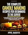 The complete candle making recipes for beginners to the expert: A Detailed step by step guide to making incredible homemade candle with different fragrance