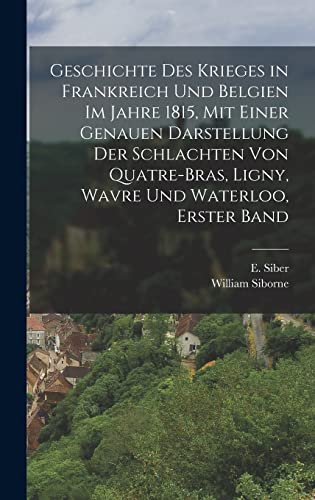 Geschichte des Krieges in Frankreich und Belgien im Jahre 1815, mit einer genauen Darstellung der Schlachten von Quatre-bras, Ligny, Wavre und Waterloo, Erster Band (German Edition)