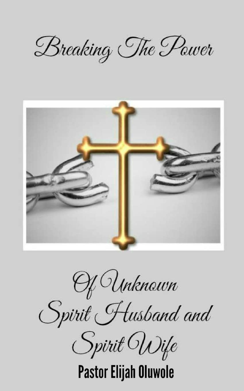 Breaking The Power Of Unknown Spirit Husband and Spirit Wife.: Volume 1 (True Deliverance)