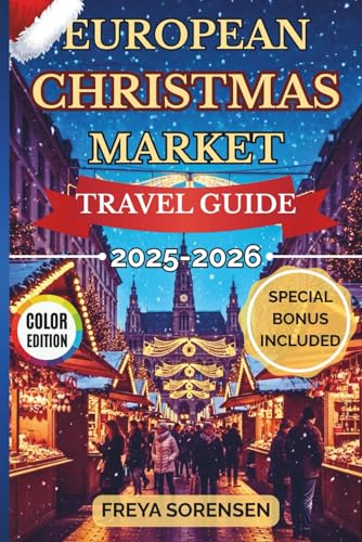 European Christmas Market Travel Guide 2025-2026: Experience Enchanting Winter Markets, Insider Itineraries, Budget Tips, and Full-color Images to Enjoy Europe’s Most Magical Christmas Season