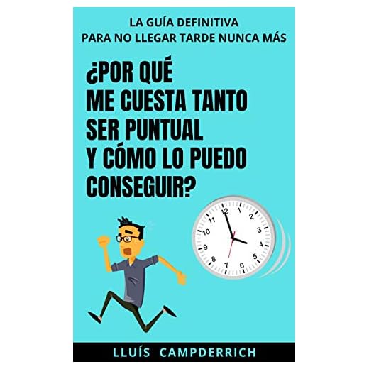 ¿Por qué me cuesta tanto ser puntual y cómo lo puedo conseguir?: La guía definitiva para no llegar tarde nunca más