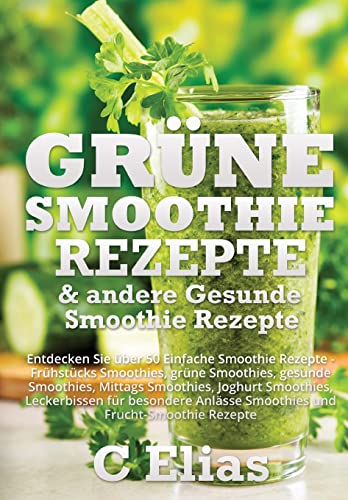Grune Smoothie Rezepte & andere Gesunde Smoothie Rezepte: Entdecken Sie uber 50 Einfache Smoothie Rezepte - Fruhstucks Smoothies, grune Smoothies, ... Anlasse Smoothies und Frucht-Smoothie Rezepte
