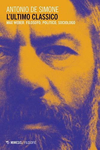 L'ultimo classico: Max Weber. Filosofo, politico, sociologo