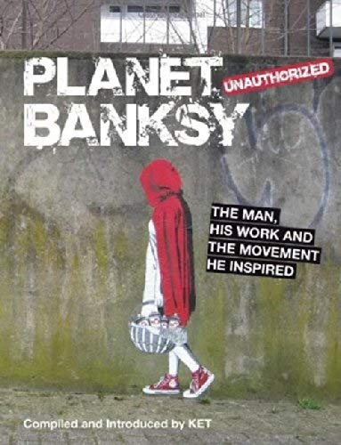 Planet Banksy: The Man, His Work and the Movement He Has Inspired