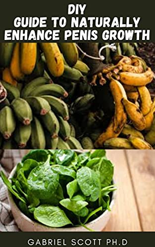 DIY GUIDE TO NATURALLY ENHANCE PENIS GROWTH: Step by Step Penis Exercise Program, Male Enlargement Bigger Penis With Dietary Guide