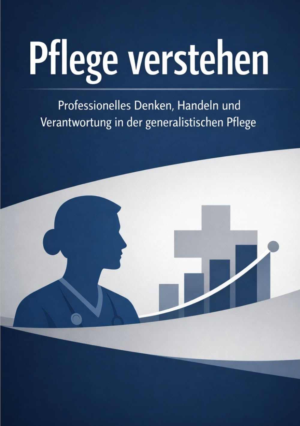 Pflege verstehen: Professionelles Denken, Handeln und Verantwortung in der generalistischen Pflege