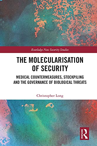 The Molecularisation of Security: Medical Countermeasures, Stockpiling and the Governance of Biological Threats (Routledge New Security Studies)
