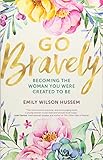 Go Bravely: Becoming the Woman You Were Created to Be
